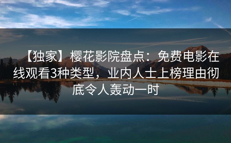 【独家】樱花影院盘点：免费电影在线观看3种类型，业内人士上榜理由彻底令人轰动一时