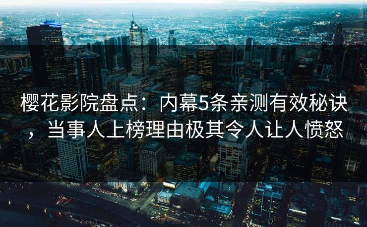 樱花影院盘点：内幕5条亲测有效秘诀，当事人上榜理由极其令人让人愤怒