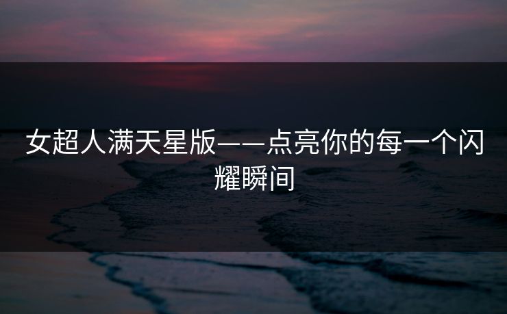 女超人满天星版——点亮你的每一个闪耀瞬间