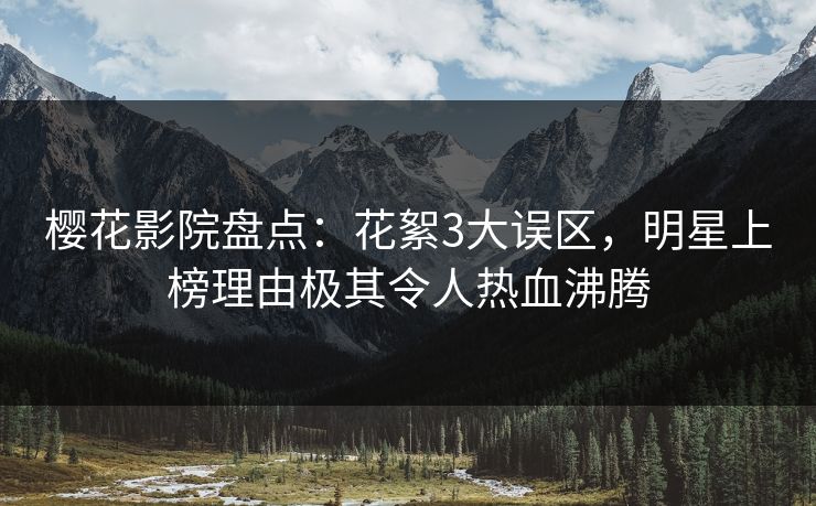 樱花影院盘点：花絮3大误区，明星上榜理由极其令人热血沸腾